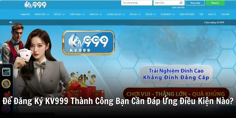 Để Đăng Ký KV999 Thành Công Bạn Cần Đáp Ứng Điều Kiện Nào?