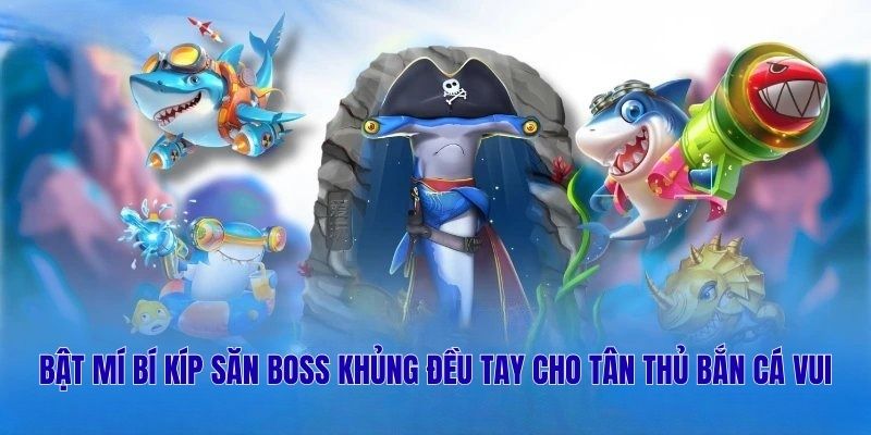 Bật mí bí kíp săn boss khủng đều tay cho tân thủ Bắn Cá Vui