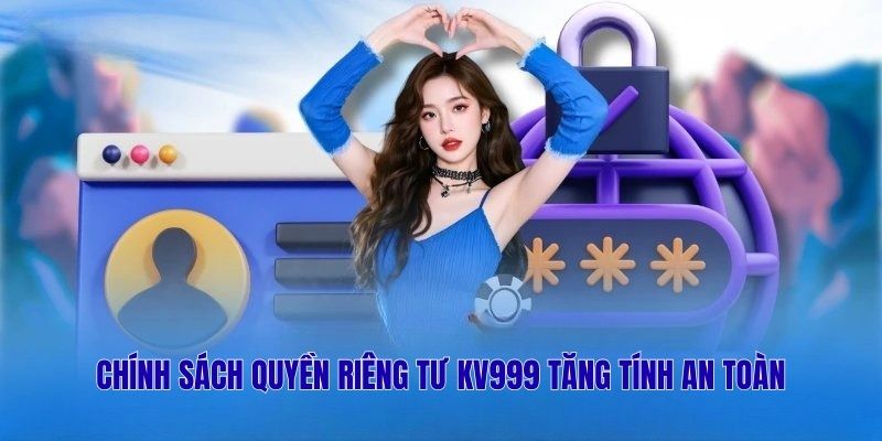 Chính sách quyền riêng tư KV999 tăng tính an toàn