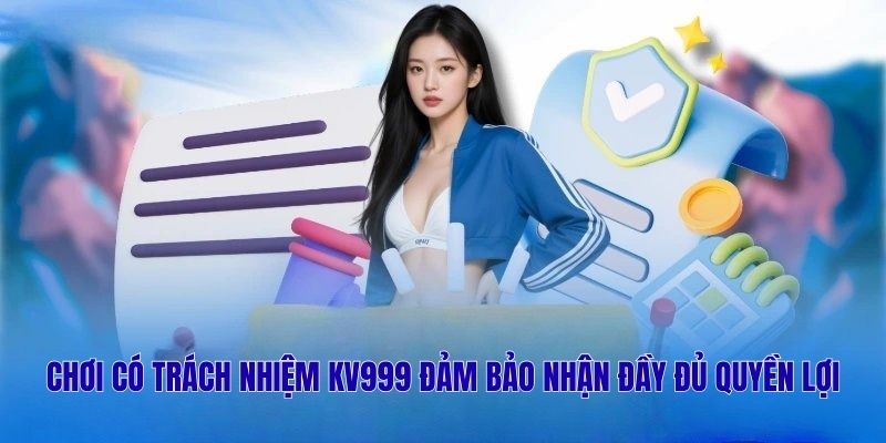 Chơi có trách nhiệm KV999 đảm bảo nhận đầy đủ quyền lợi