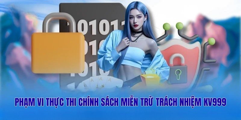 Phạm vi thực thi chính sách miễn trừ trách nhiệm KV999