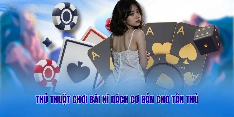 Thủ thuật chơi bài Xì dách cơ bản cho tân thủ