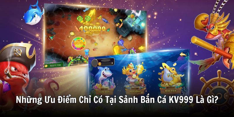 Những Ưu Điểm Chỉ Có Tại Sảnh Bắn Cá KV999 Là Gì?