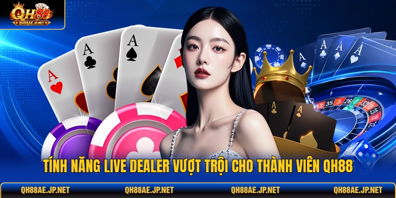 Tính năng live dealer vượt trội cho thành viên QH88